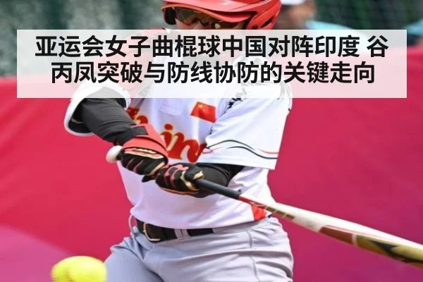 亚运会女子曲棍球中国对阵印度 谷丙凤突破与防线协防的关键走向