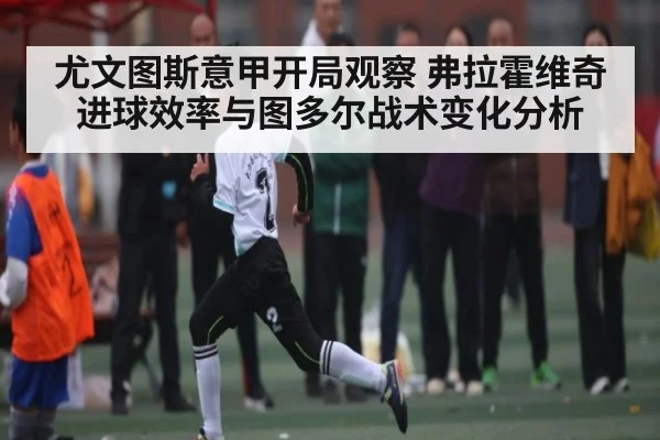 尤文图斯意甲开局观察 弗拉霍维奇进球效率与图多尔战术变化分析